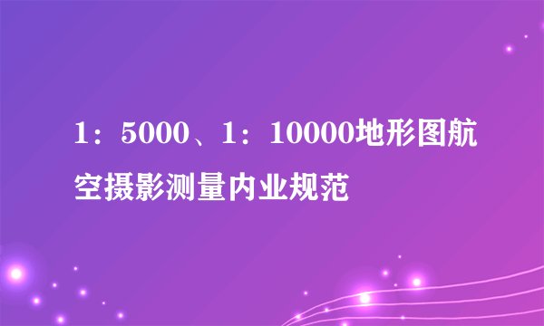 1：5000、1：10000地形图航空摄影测量内业规范