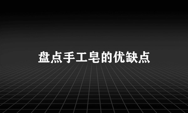 盘点手工皂的优缺点