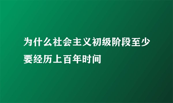 为什么社会主义初级阶段至少要经历上百年时间