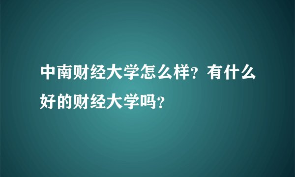 中南财经大学怎么样？有什么好的财经大学吗？