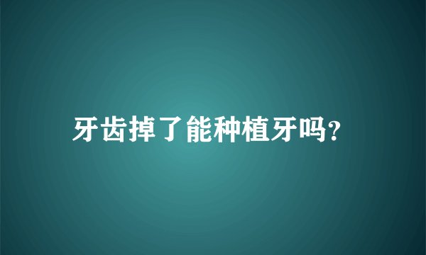 牙齿掉了能种植牙吗？