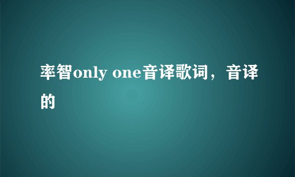率智only one音译歌词，音译的