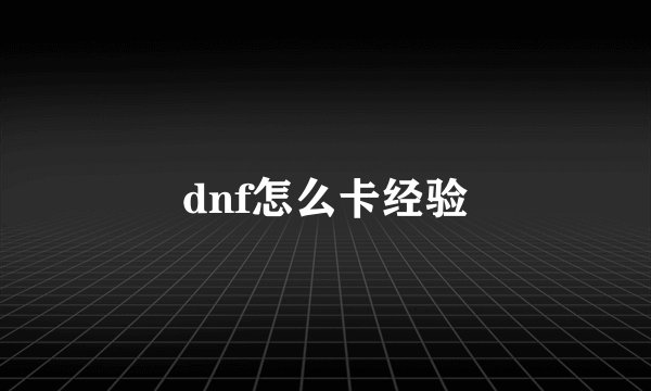 dnf怎么卡经验