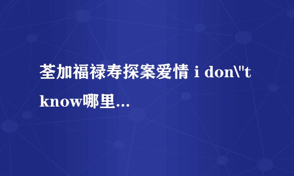 荃加福禄寿探案爱情 i don\