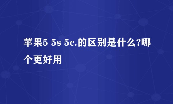 苹果5 5s 5c.的区别是什么?哪个更好用