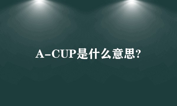 A-CUP是什么意思?