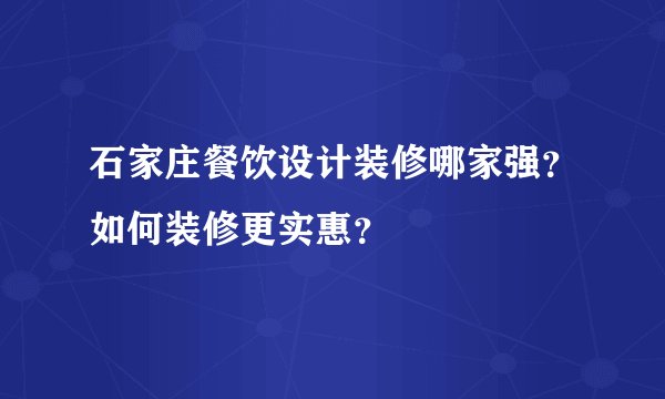 石家庄餐饮设计装修哪家强？如何装修更实惠？