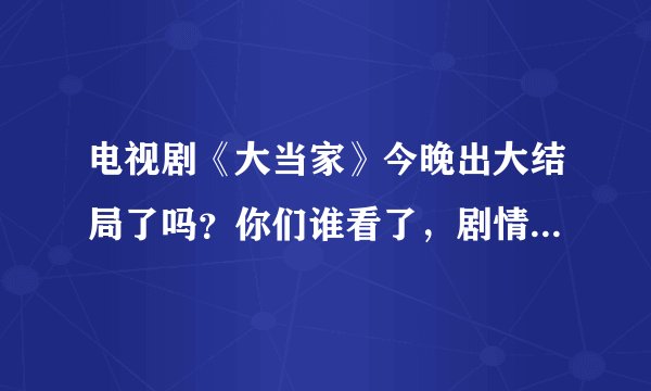 电视剧《大当家》今晚出大结局了吗？你们谁看了，剧情是什么，在哪里可以看全集？