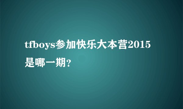 tfboys参加快乐大本营2015是哪一期？