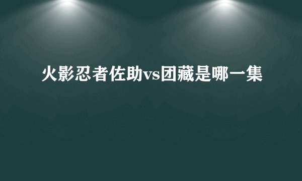 火影忍者佐助vs团藏是哪一集