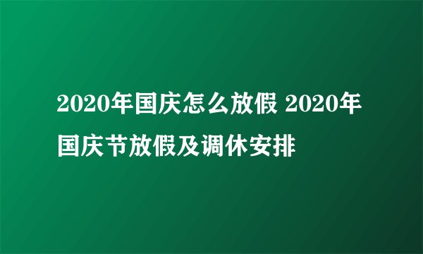 2020年国庆怎么放假 2020年国庆节放假及调休安排
