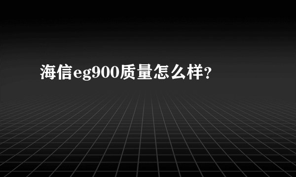 海信eg900质量怎么样？