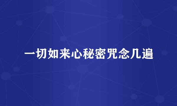 一切如来心秘密咒念几遍