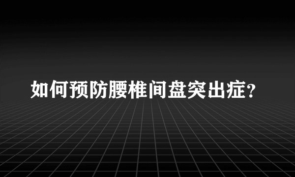 如何预防腰椎间盘突出症？