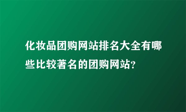化妆品团购网站排名大全有哪些比较著名的团购网站？