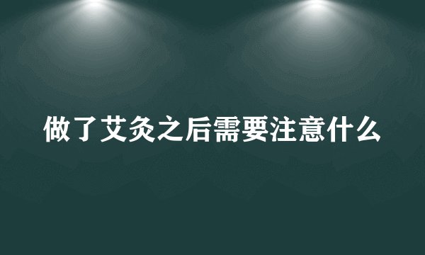 做了艾灸之后需要注意什么