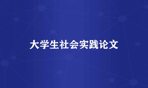 大学生社会实践论文