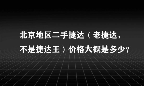 北京地区二手捷达(老捷达,不是捷达王)价格大概是多少?