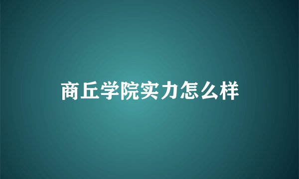 商丘学院实力怎么样