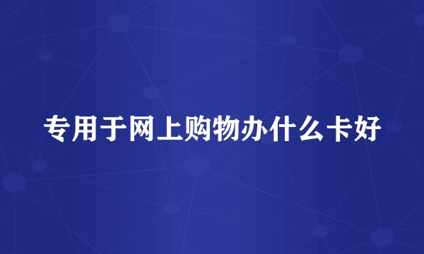 专用于网上购物办什么卡好