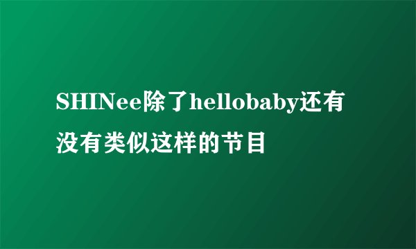 SHINee除了hellobaby还有没有类似这样的节目