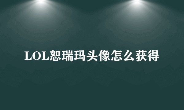 LOL恕瑞玛头像怎么获得