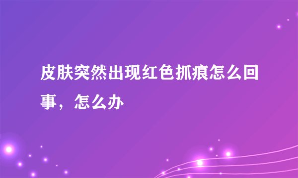皮肤突然出现红色抓痕怎么回事，怎么办