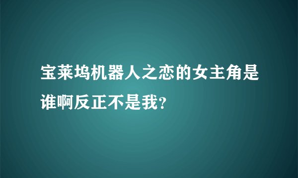 宝莱坞机器人之恋的女主角是谁啊反正不是我？