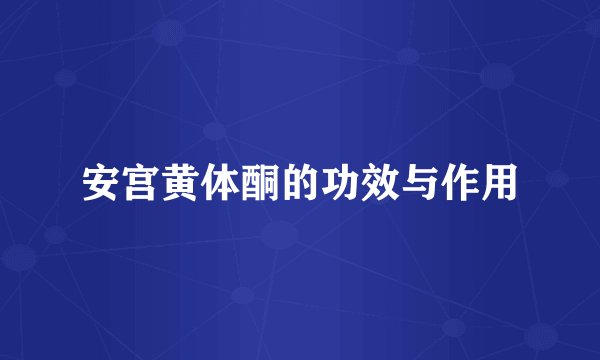 安宫黄体酮的功效与作用