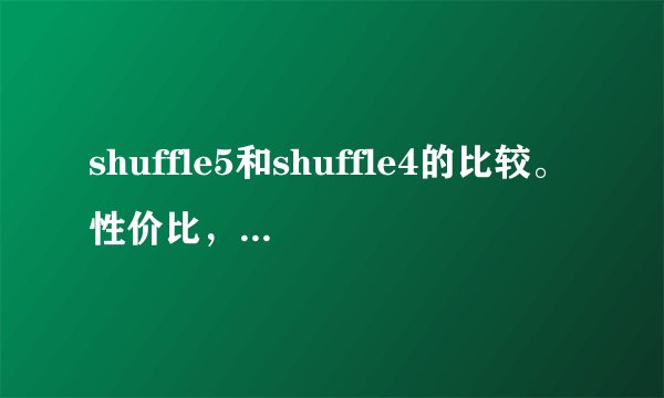 shuffle5和shuffle4的比较。性价比，有没有自带充电器，等等。详细点的给分