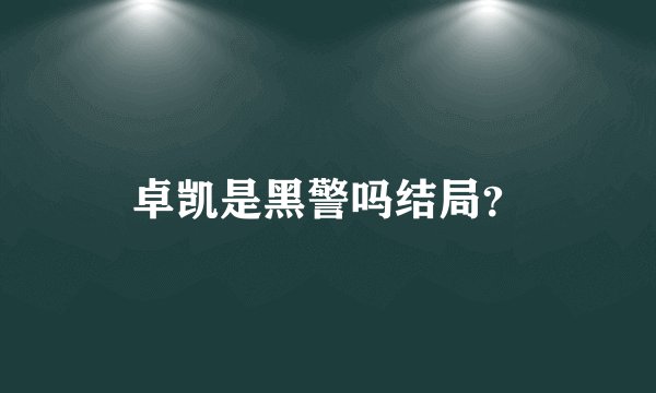 卓凯是黑警吗结局？