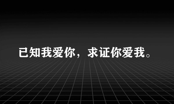 已知我爱你，求证你爱我。