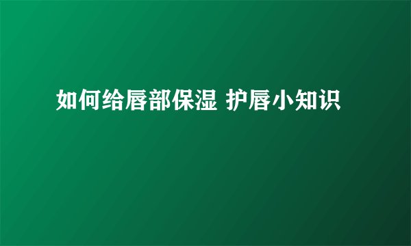 如何给唇部保湿 护唇小知识