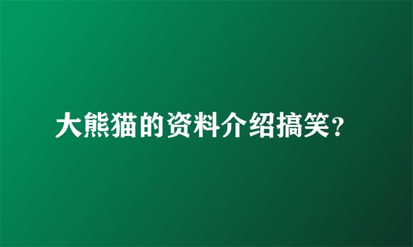 大熊猫的资料介绍搞笑?