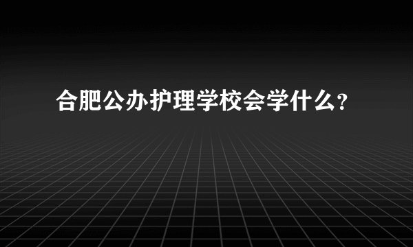合肥公办护理学校会学什么？