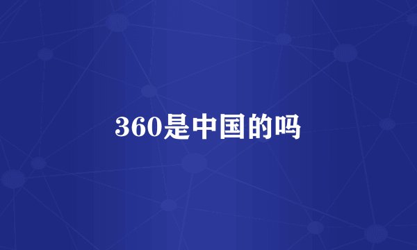 360是中国的吗