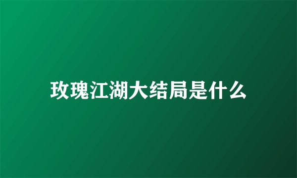 玫瑰江湖大结局是什么