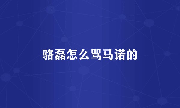 骆磊怎么骂马诺的