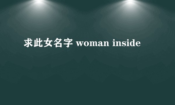 求此女名字 woman inside