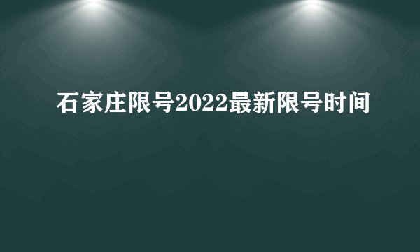 石家庄限号2022最新限号时间