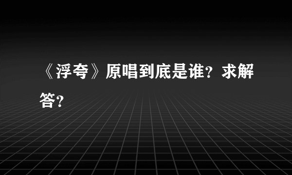 《浮夸》原唱到底是谁？求解答？