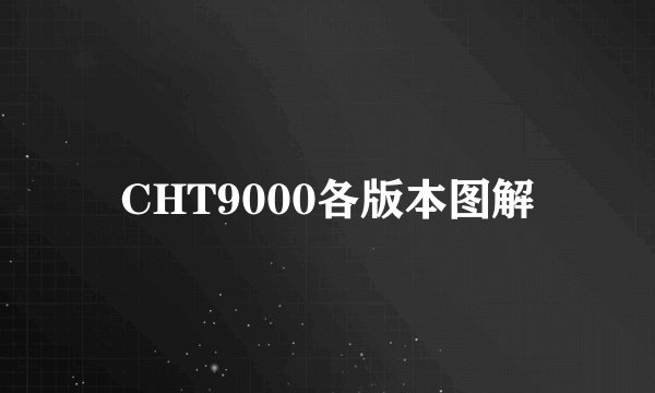 CHT9000各版本图解