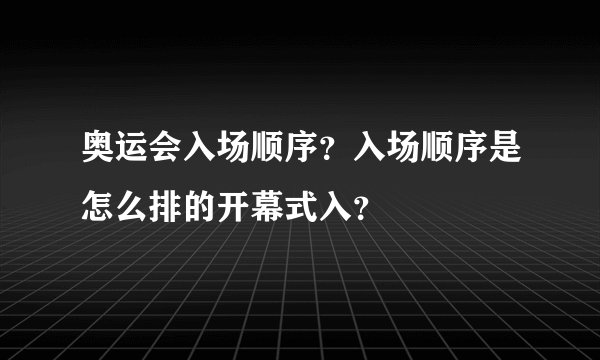 奥运会入场顺序？入场顺序是怎么排的开幕式入？