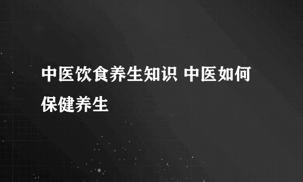 中医饮食养生知识 中医如何保健养生