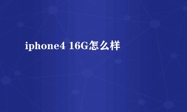 iphone4 16G怎么样