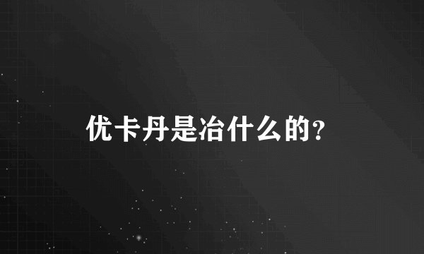 优卡丹是冶什么的？