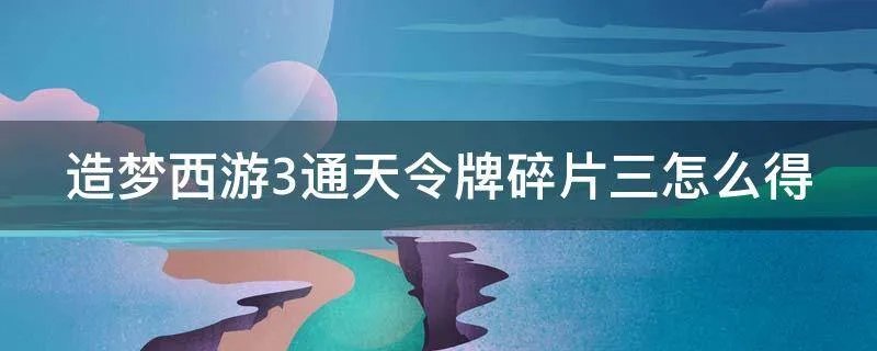 造梦西游3通天令牌碎片三怎么得
