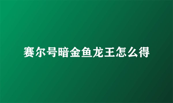赛尔号暗金鱼龙王怎么得