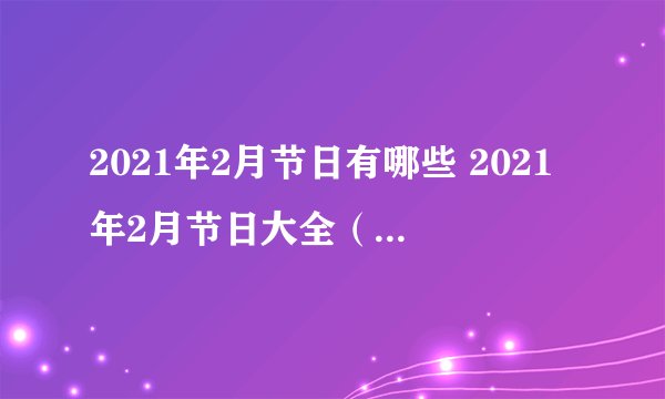2021年2月节日有哪些 2021年2月节日大全（传统、法定、国际、24节气）