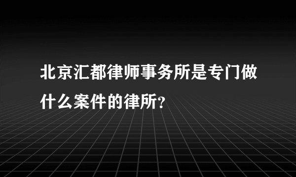 北京汇都律师事务所是专门做什么案件的律所？